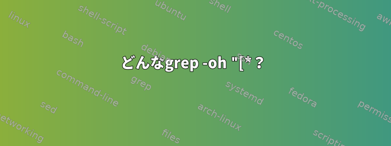 どんなgrep -oh "[*？