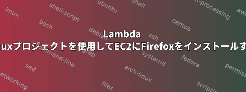 Lambda Linuxプロジェクトを使用してEC2にFirefoxをインストールする