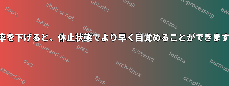 交換率を下げると、休止状態でより早く目覚めることができますか？