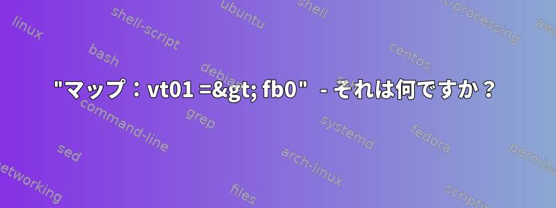 "マップ：vt01 =&gt; fb0" - それは何ですか？