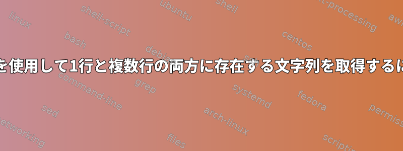 grepを使用して1行と複数行の両方に存在する文字列を取得するには？