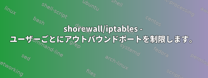 shorewall/iptables - ユーザーごとにアウトバウンドポートを制限します。