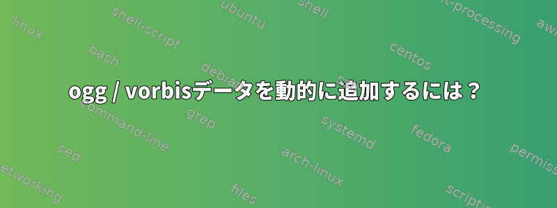 ogg / vorbisデータを動的に追加するには？