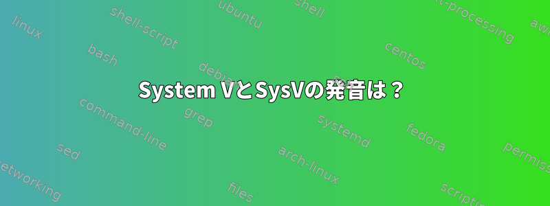 System VとSysVの発音は？