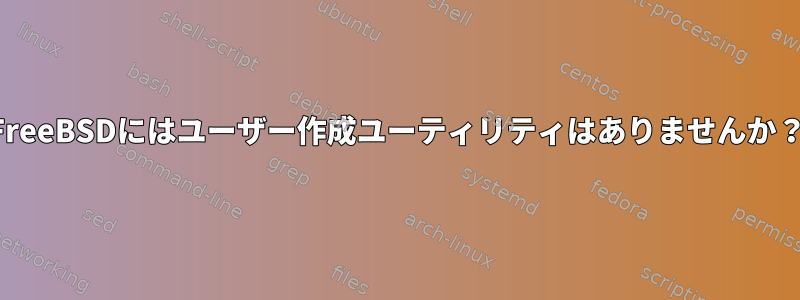 FreeBSDにはユーザー作成ユーティリティはありませんか？