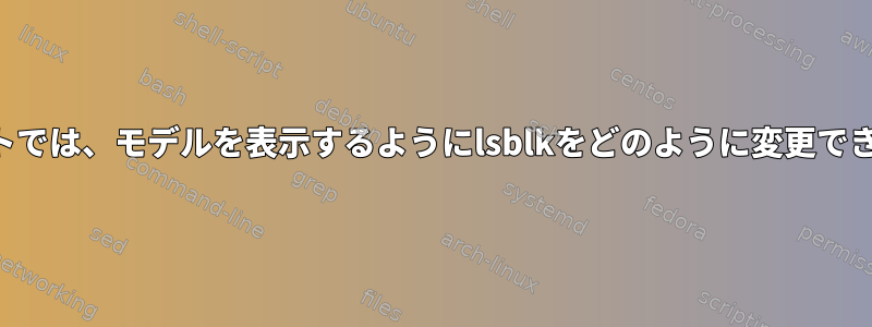 デフォルトでは、モデルを表示するようにlsblkをどのように変更できますか？