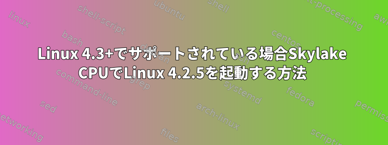 Linux 4.3+でサポートされている場合Skylake CPUでLinux 4.2.5を起動する方法