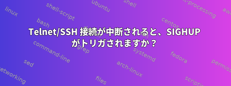 Telnet/SSH 接続が中断されると、SIGHUP がトリガされますか？