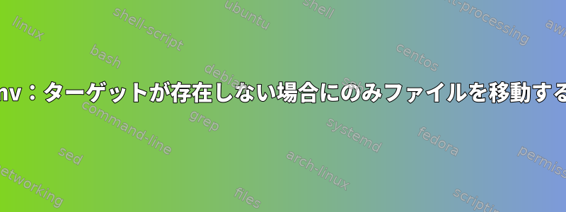 mv：ターゲットが存在しない場合にのみファイルを移動する