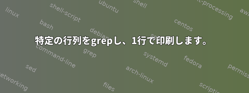 特定の行列をgrepし、1行で印刷します。