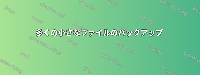 多くの小さなファイルのバックアップ