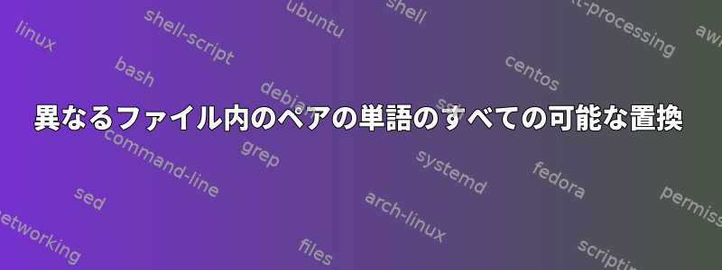 異なるファイル内のペアの単語のすべての可能な置換