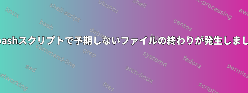 私のbashスクリプトで予期しないファイルの終わりが発生しました。