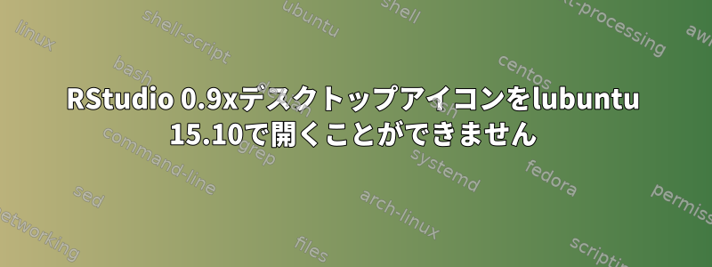 RStudio 0.9xデスクトップアイコンをlubuntu 15.10で開くことができません