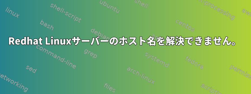 Redhat Linuxサーバーのホスト名を解決できません。