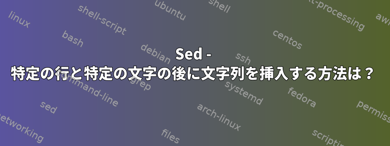 Sed - 特定の行と特定の文字の後に文字列を挿入する方法は？