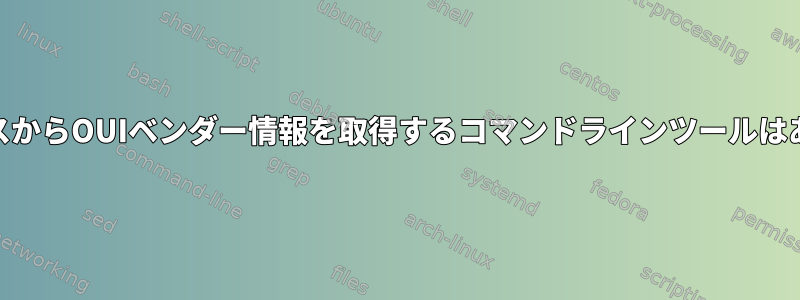 MACアドレスからOUIベンダー情報を取得するコマンドラインツールはありますか？