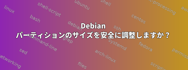 Debian パーティションのサイズを安全に調整しますか？