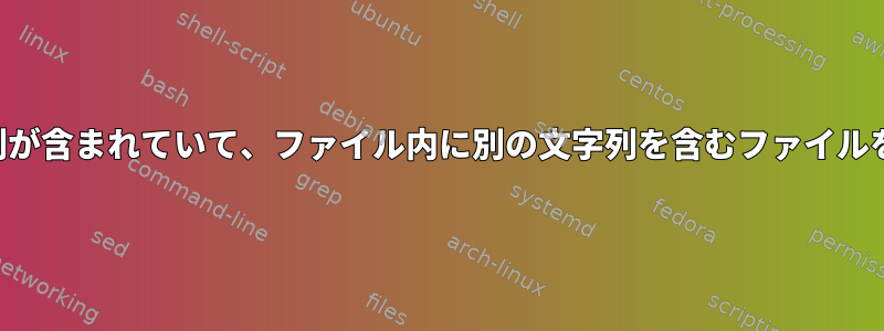 ファイル名に文字列が含まれていて、ファイル内に別の文字列を含むファイルを探していますか？