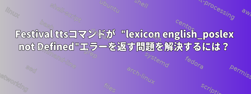 Festival ttsコマンドが "lexicon english_poslex not Defined"エラーを返す問題を解決するには？