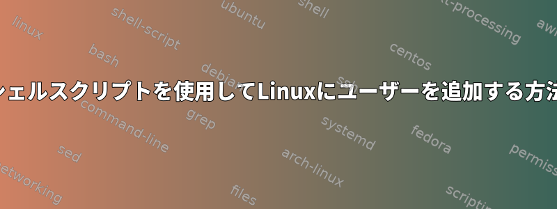 シェルスクリプトを使用してLinuxにユーザーを追加する方法