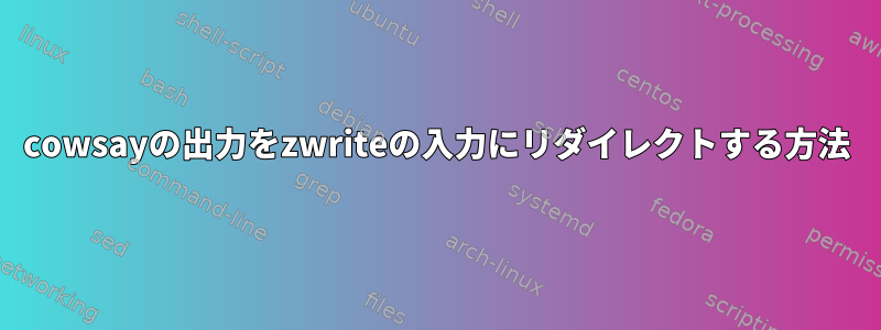 cowsayの出力をzwriteの入力にリダイレクトする方法