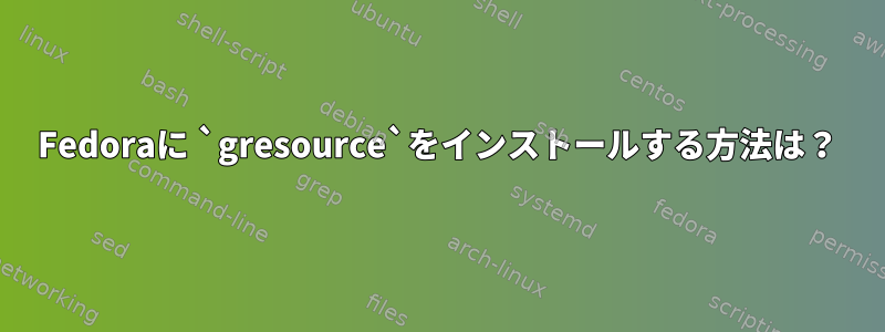 Fedoraに `gresource`をインストールする方法は？