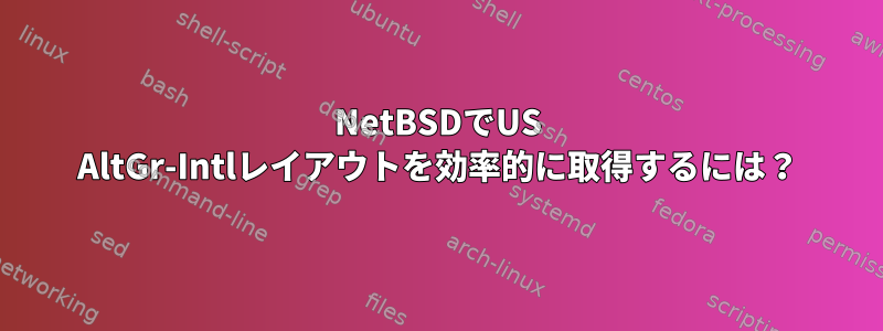 NetBSDでUS AltGr-Intlレイアウトを効率的に取得するには？