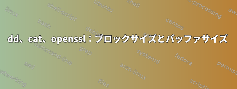 dd、cat、openssl：ブロックサイズとバッファサイズ