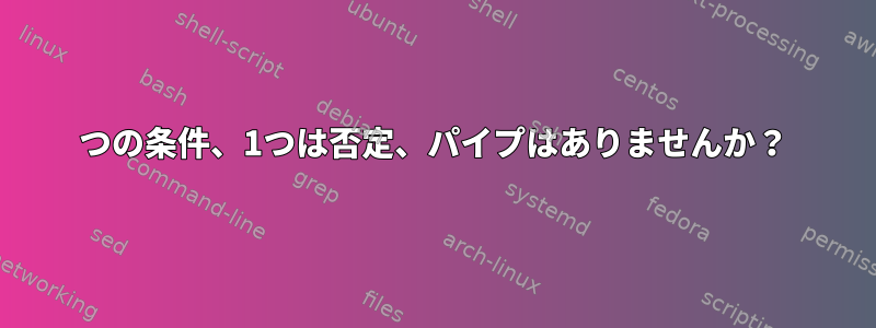 2つの条件、1つは否定、パイプはありませんか？