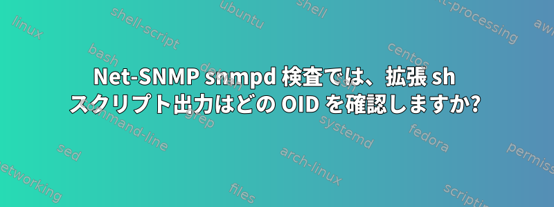 Net-SNMP snmpd 検査では、拡張 sh スクリプト出力はどの OID を確認しますか?