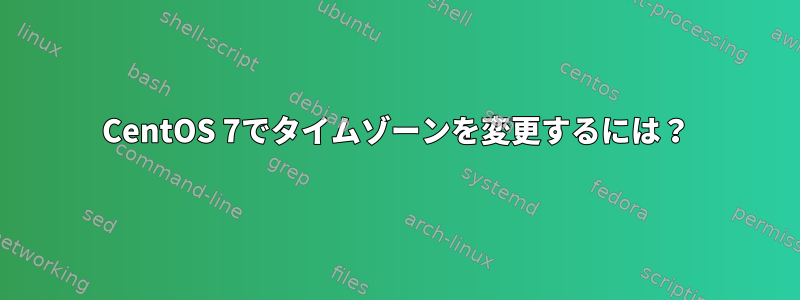 CentOS 7でタイムゾーンを変更するには？