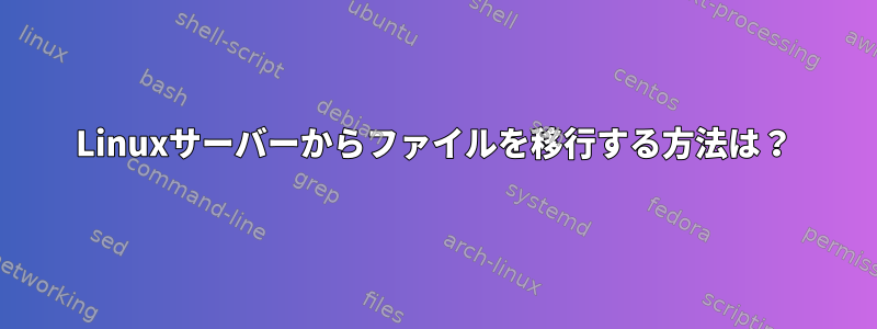 Linuxサーバーからファイルを移行する方法は？