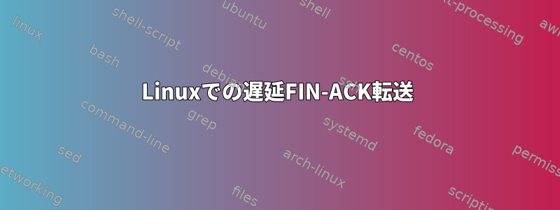 Linuxでの遅延FIN-ACK転送