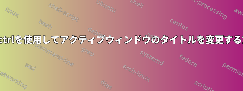 wmctrlを使用してアクティブウィンドウのタイトルを変更する方法