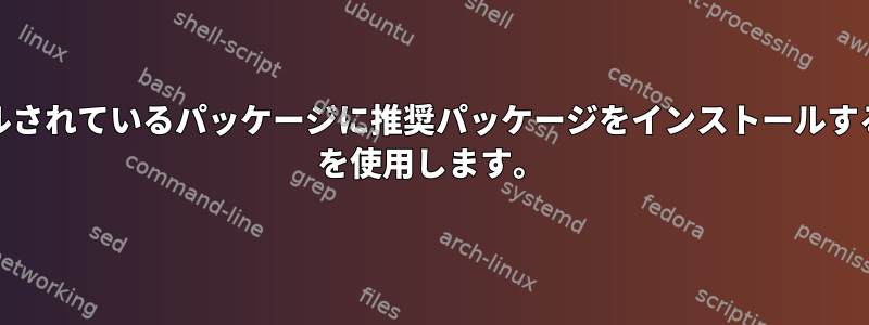 インストールされているパッケージに推奨パッケージをインストールするには、apt を使用します。