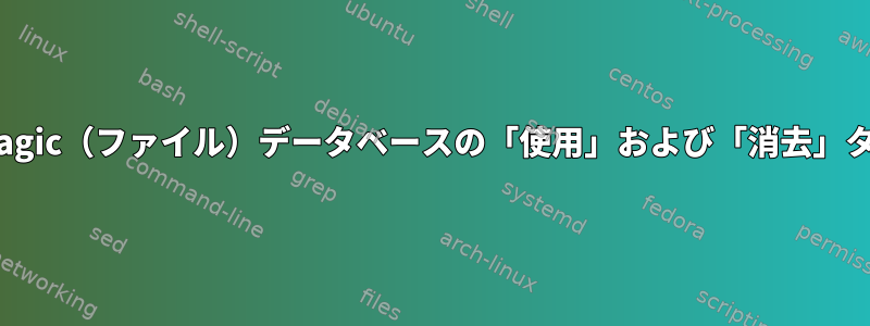 libmagic（ファイル）データベースの「使用」および「消去」タイプ