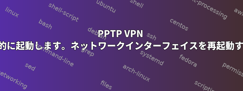 PPTP VPN クライアントが自動的に起動します。ネットワークインターフェイスを再起動する必要があります。