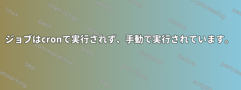 ジョブはcronで実行されず、手動で実行されています。