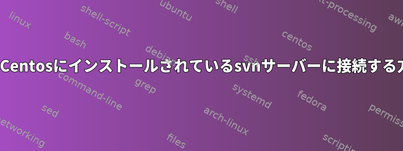 WindowsでCentosにインストールされているsvnサーバーに接続する方法[閉じる]