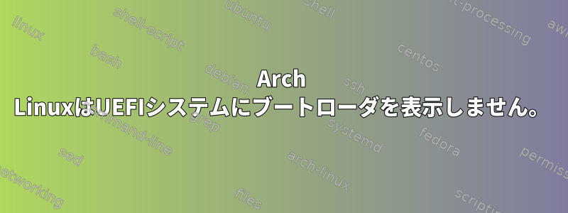 Arch LinuxはUEFIシステムにブートローダを表示しません。