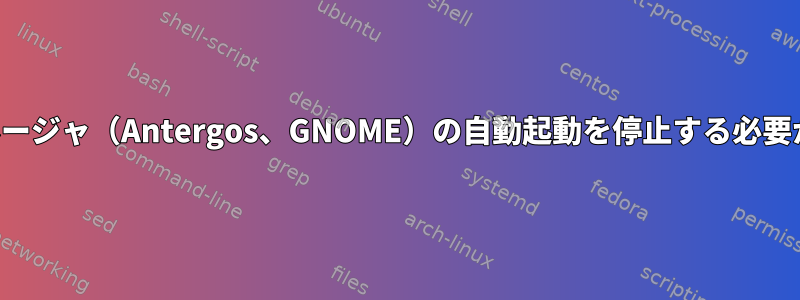 ログインマネージャ（Antergos、GNOME）の自動起動を停止する必要があります。