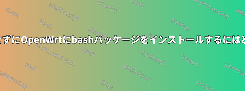 インターネットに接続せずにOpenWrtにbashパッケージをインストールするにはどうすればよいですか？