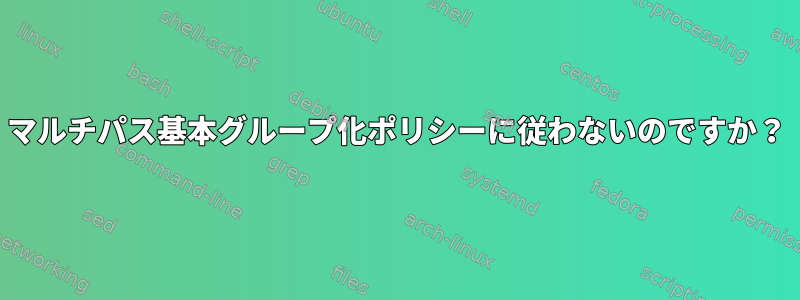 マルチパス基本グループ化ポリシーに従わないのですか？