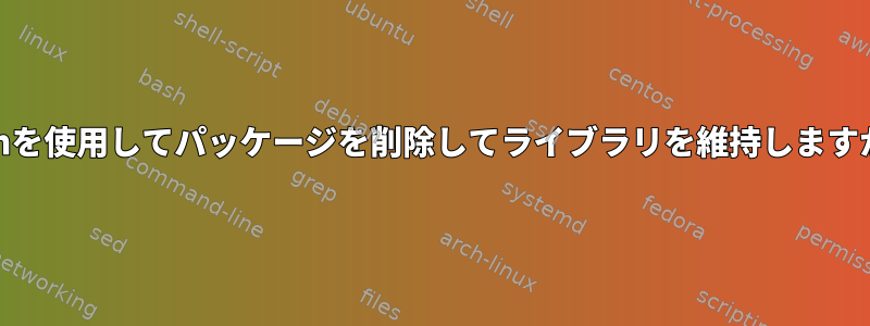 yumを使用してパッケージを削除してライブラリを維持しますか？