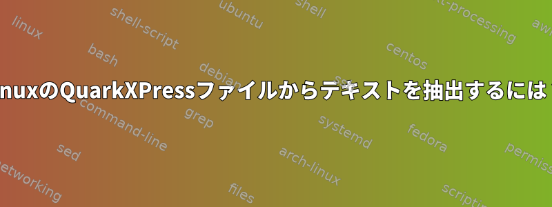 LinuxのQuarkXPressファイルからテキストを抽出するには？