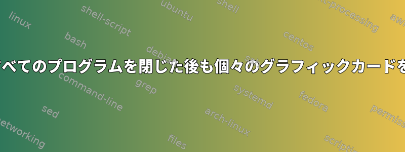 Bumblebeeは、すべてのプログラムを閉じた後も個々のグラフィックカードをオフにしません。