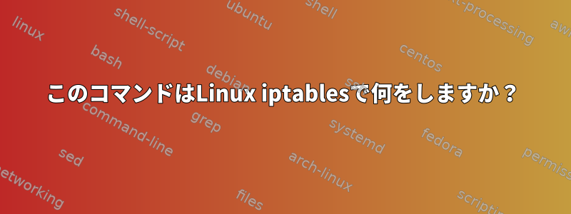 このコマンドはLinux iptablesで何をしますか？