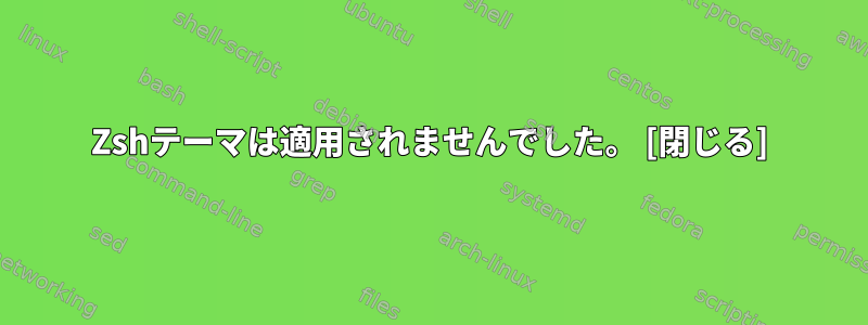 Zshテーマは適用されませんでした。 [閉じる]