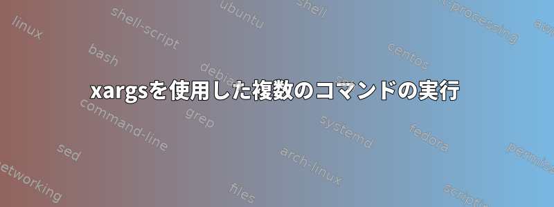 xargsを使用した複数のコマンドの実行